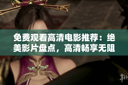 免费观看高清电影推荐：绝美影片盘点，高清畅享无阻！