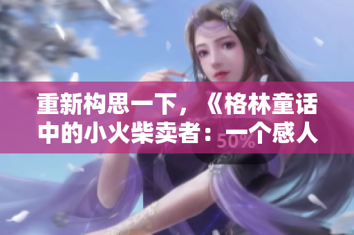 重新构思一下，《格林童话中的小火柴卖者：一个感人至深的故事》。