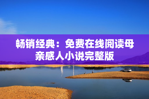 畅销经典：免费在线阅读母亲感人小说完整版
