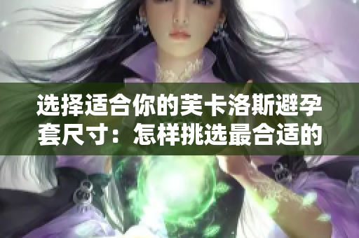 选择适合你的芙卡洛斯避孕套尺寸：怎样挑选最合适的大小？