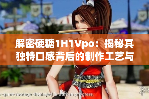 解密硬糖1H1Vpo：揭秘其独特口感背后的制作工艺与精湛技艺
