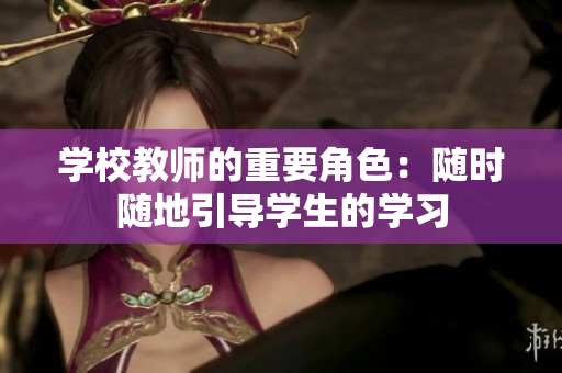 学校教师的重要角色：随时随地引导学生的学习