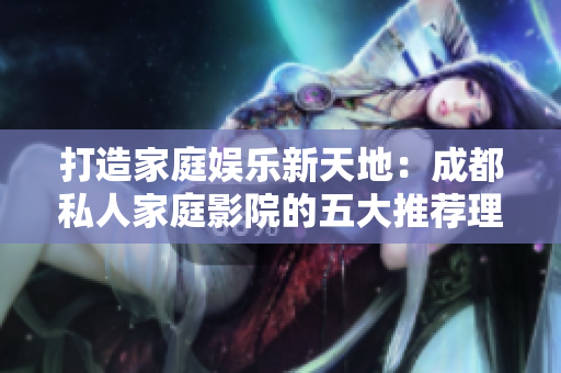 打造家庭娱乐新天地：成都私人家庭影院的五大推荐理由