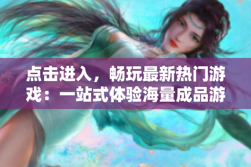 点击进入，畅玩最新热门游戏：一站式体验海量成品游戏的官方网站
