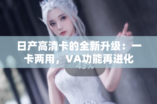 日产高清卡的全新升级：一卡两用，VA功能再进化