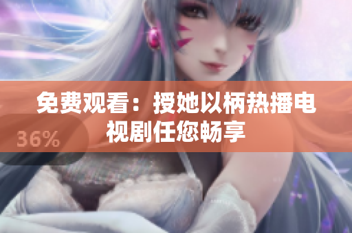 免费观看：授她以柄热播电视剧任您畅享
