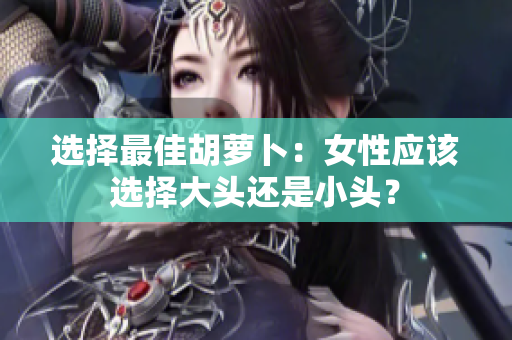 选择最佳胡萝卜：女性应该选择大头还是小头？