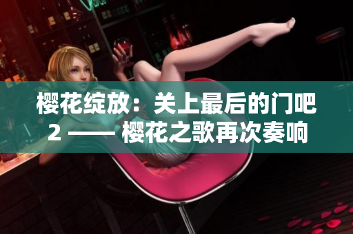 樱花绽放：关上最后的门吧2 —— 樱花之歌再次奏响
