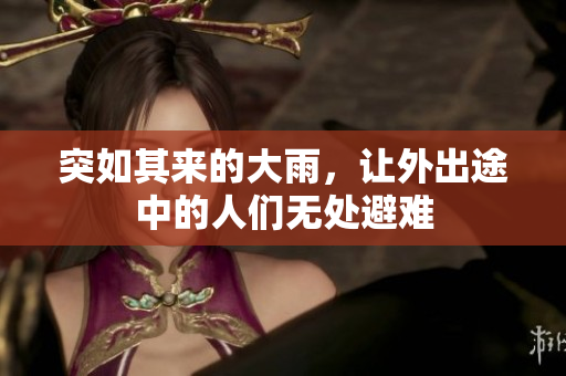 突如其来的大雨，让外出途中的人们无处避难
