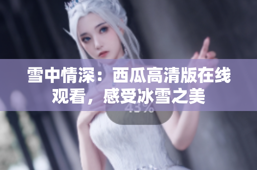 雪中情深：西瓜高清版在线观看，感受冰雪之美
