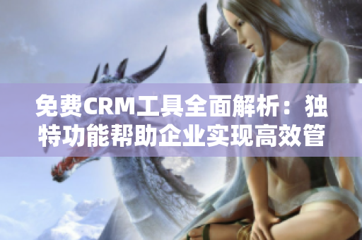免费CRM工具全面解析：独特功能帮助企业实现高效管理