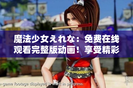 魔法少女えれな：免费在线观看完整版动画！享受精彩的魔幻冒险！