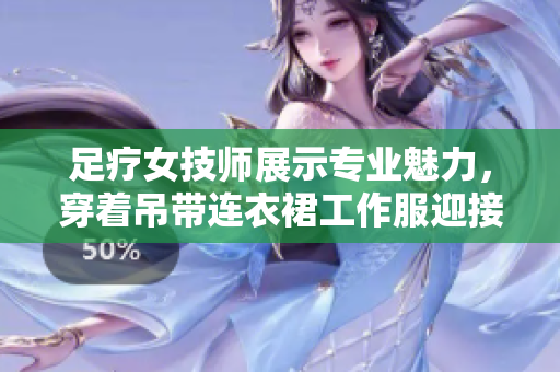 足疗女技师展示专业魅力，穿着吊带连衣裙工作服迎接客人