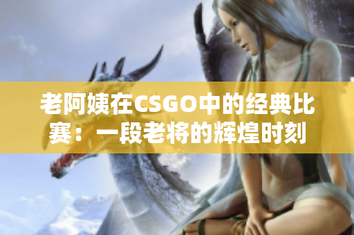 老阿姨在CSGO中的经典比赛：一段老将的辉煌时刻