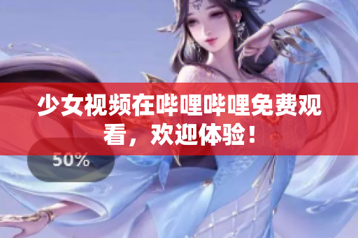少女视频在哔哩哔哩免费观看，欢迎体验！