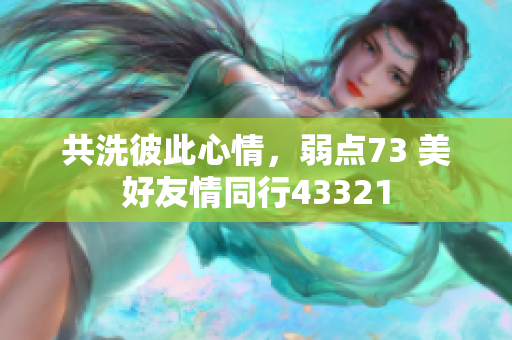 共洗彼此心情，弱点73 美好友情同行43321