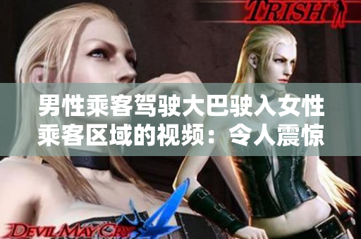 男性乘客驾驶大巴驶入女性乘客区域的视频：令人震惊的行为引发热议