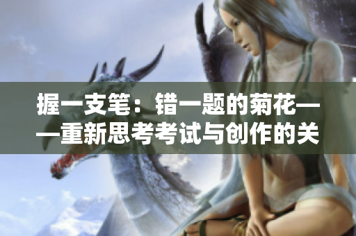 握一支笔：错一题的菊花——重新思考考试与创作的关系