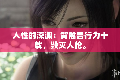 人性的深渊：背禽兽行为十载，毁灭人伦。