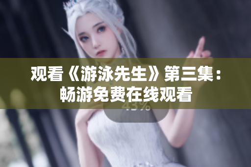 观看《游泳先生》第三集：畅游免费在线观看