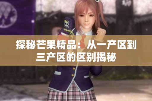 探秘芒果精品：从一产区到三产区的区别揭秘