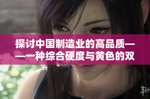 探讨中国制造业的高品质——一种综合硬度与黄色的双重标志