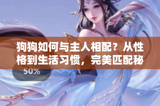 狗狗如何与主人相配？从性格到生活习惯，完美匹配秘籍揭秘