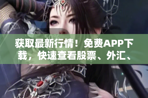 获取最新行情！免费APP下载，快速查看股票、外汇、期货等市场动态