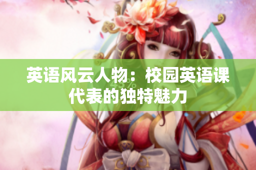 英语风云人物：校园英语课代表的独特魅力