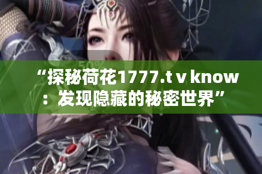 “探秘荷花1777.tⅴknow：发现隐藏的秘密世界”