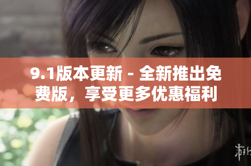 9.1版本更新 - 全新推出免费版，享受更多优惠福利