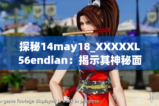 探秘14may18_XXXXXL56endian：揭示其神秘面纱