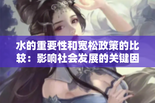 水的重要性和宽松政策的比较：影响社会发展的关键因素分析