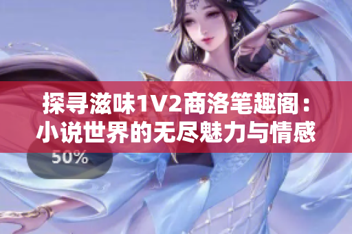 探寻滋味1V2商洛笔趣阁：小说世界的无尽魅力与情感追寻
