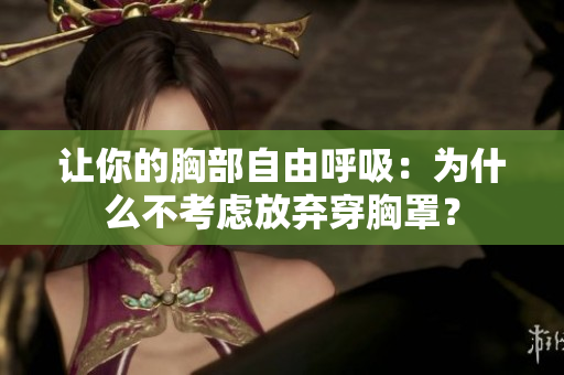 让你的胸部自由呼吸：为什么不考虑放弃穿胸罩？