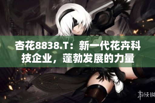 杏花8838.T：新一代花卉科技企业，蓬勃发展的力量