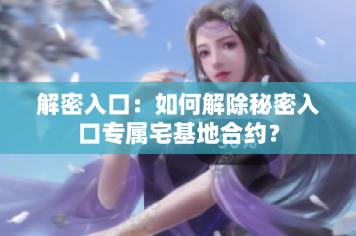 解密入口：如何解除秘密入口专属宅基地合约？
