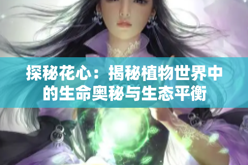 探秘花心：揭秘植物世界中的生命奥秘与生态平衡
