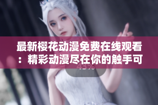最新樱花动漫免费在线观看：精彩动漫尽在你的触手可及