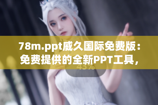 78m.ppt威久国际免费版：免费提供的全新PPT工具，助您轻松打造专业演示！