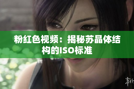 粉红色视频：揭秘苏晶体结构的ISO标准