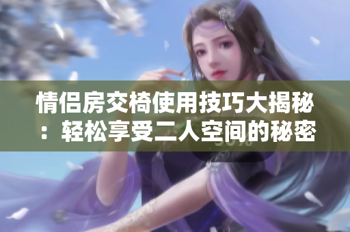 情侣房交椅使用技巧大揭秘：轻松享受二人空间的秘密武器