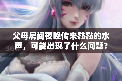 父母房间夜晚传来黏黏的水声，可能出现了什么问题？