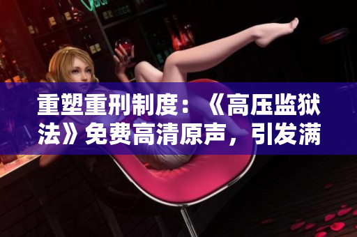 重塑重刑制度：《高压监狱法》免费高清原声，引发满天星般的热议