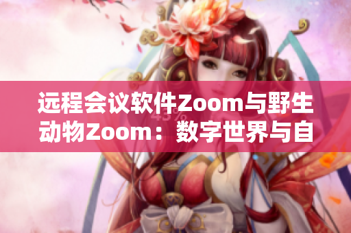 远程会议软件Zoom与野生动物Zoom：数字世界与自然生态的碰撞