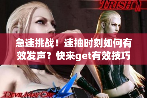急速挑战！速抽时刻如何有效发声？快来get有效技巧！