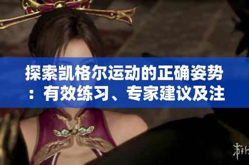 探索凯格尔运动的正确姿势：有效练习、专家建议及注意事项