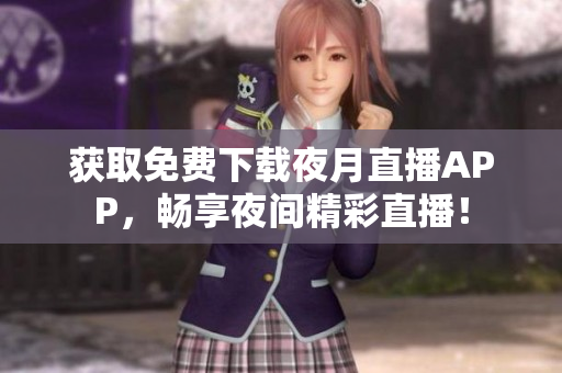 获取免费下载夜月直播APP，畅享夜间精彩直播！