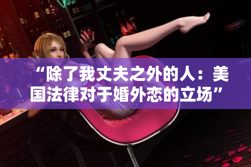 “除了我丈夫之外的人：美国法律对于婚外恋的立场”