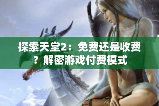 探索天堂2：免费还是收费？解密游戏付费模式